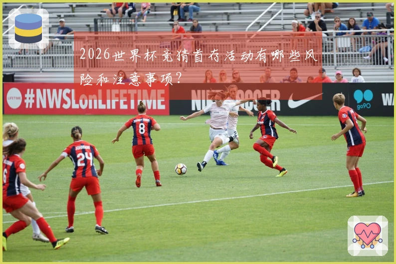 2026世界杯竞猜首存活动有哪些风险和注意事项？