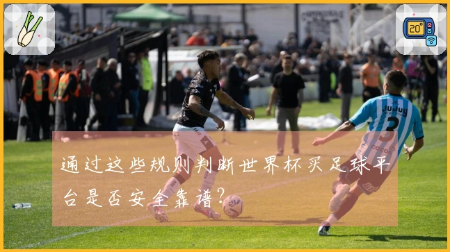 通过这些规则判断世界杯买足球平台是否安全靠谱？