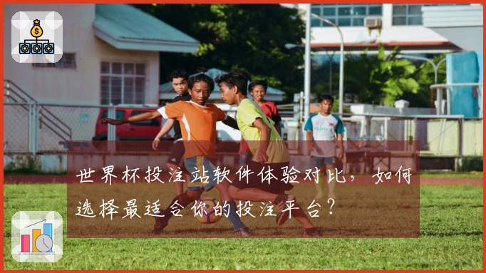 世界杯投注站软件体验对比，如何选择最适合你的投注平台？
